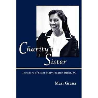 Charity's Sister: The Story of Sister Mary Joaquin Bitler, SC