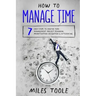 How to Manage Time: 7 Easy Steps to Master Time Management, Project Planning, Prioritization, Delegation & Outsourcing