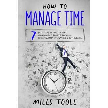 How to Manage Time: 7 Easy Steps to Master Time Management, Project Planning, Prioritization, Delegation & Outsourcing