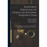Radford's Portfolio of Details of Building Construction: a Remarkable and Unique Collection of Full-page Plates, Accurately Drawn and Reproduced to Ex