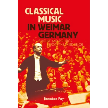 Classical Music in Weimar Germany: Culture and Politics Before the Third Reich