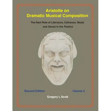 Aristotle on Dramatic Musical Composition: The Real Role of Literature, Catharsis, Music and Dance in the POETICS