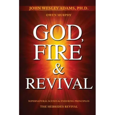 God, Fire & Revival: Supernatural Scenes & Enduring Principles The Hebrides Revival