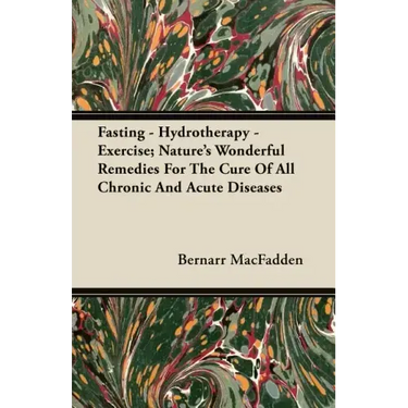 Fasting - Hydrotherapy - Exercise; Nature's Wonderful Remedies For The Cure Of All Chronic And Acute Diseases