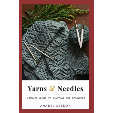 Yarns and Needles: Ultimate guide to knitting for beginners