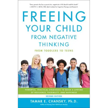 Freeing Your Child from Negative Thinking: Powerful, Practical Strategies to Build a Lifetime of Resilience, Flexibility, and Happiness