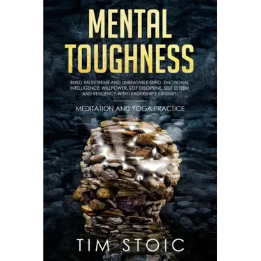 Mental Toughness: Build an Extreme and Unbeatable Mind. Emotional Intelligence, Willpower, Self Discipline, Self Esteem and Resilience W