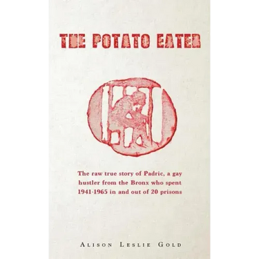 The Potato Eater: The raw true story of Padric, a gay hustler from the Bronx who spent 1941-1965 in and out of 20 prisons