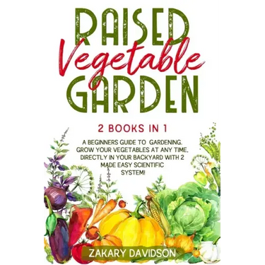 Raised Vegetable Garden: 2 Books in 1: A Beginners Guide to Gardening. Grow your vegetables at any time, directly in your backyard with 2 Made