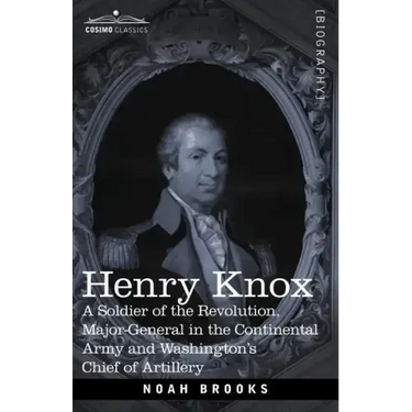Henry Knox: A Soldier of the Revolution, Major-General in the Continental Army and Washington's Chief of Artillery
