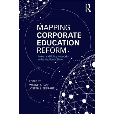 Mapping Corporate Education Reform: Power and Policy Networks in the Neoliberal State