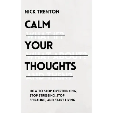 Calm Your Thoughts: Stop Overthinking, Stop Stressing, Stop Spiraling, and Start Living