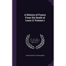 A History of France From the Death of Louis 11 Volume 1