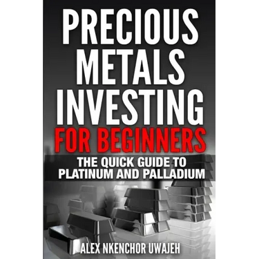 Precious Metals Investing For Beginners: The Quick Guide to Platinum and Palladium
