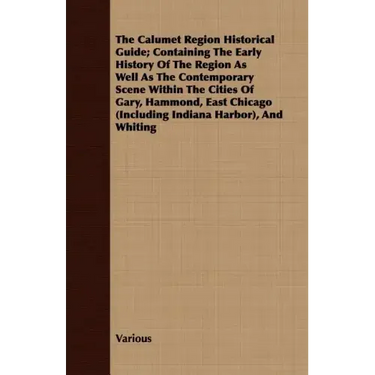 The Calumet Region Historical Guide; Containing the Early History of the Region as Well as the Contemporary Scene Within the Cities of Gary, Hammond,