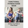 Functional Fitness Guide Book: Getting Your Body In Great Shape: How To Build Body At Home