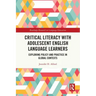 Critical Literacy with Adolescent English Language Learners: Exploring Policy and Practice in Global Contexts
