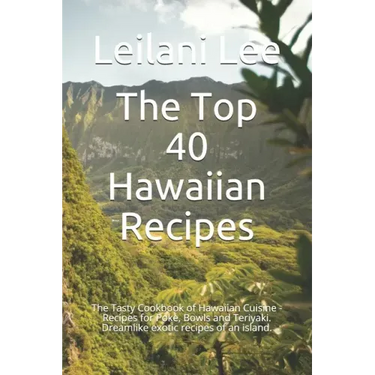 The Top 40 Hawaiian Recipes: The Tasty Cookbook of Hawaiian Cuisine - Recipes for Poke, Bowls and Teriyaki. Dreamlike exotic recipes of an island.