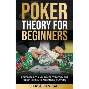 Poker Theory for Beginners: Poker Basics and Poker Strategy for Beginners and Advanced Players