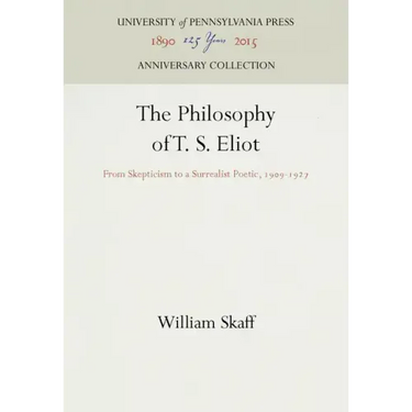The Philosophy of T. S. Eliot: From Skepticism to a Surrealist Poetic, 1909-1927