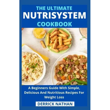 The Ultimate Nutrisystem Cookbook: A Beginners Guide With Simple, Delicious And Nutritious Recipes For Weight Loss