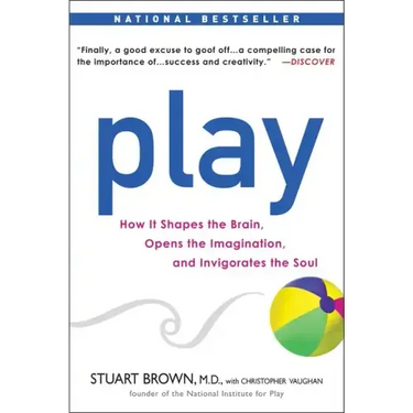 Play: How It Shapes the Brain, Opens the Imagination, and Invigorates the Soul