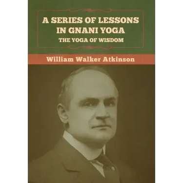 A Series of Lessons in Gnani Yoga: The Yoga of Wisdom