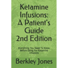 Ketamine Infusions: A Patients Guide 2nd Edition: Everything You Need To Know Before Going For Ketamine Infusions