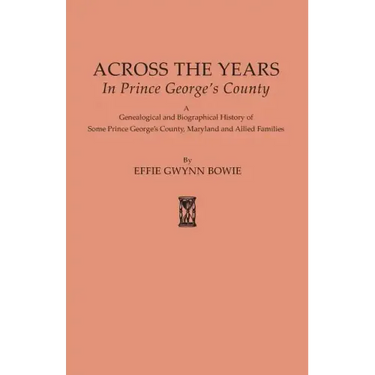 Across the Years in Prince George's County. a Genealogical and Biographical History of Some Prince George's County, Maryland and Allied Families