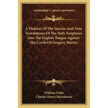A Defense of the Sincere and True Translations of the Holy Scriptures Into the English Tongue Against the Cavils of Gregory Martin