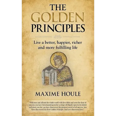 The Golden Principles: Live a better, happier, richer and more fulfilling life