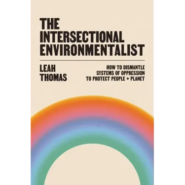 The Intersectional Environmentalist: How to Dismantle Systems of Oppression to Protect People + Planet