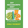 DIY Mesomorph Diet Cookbook: Quick and Delicious 80+ Recipes For Living a Healthy life!