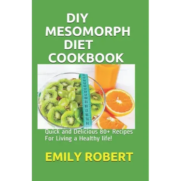 DIY Mesomorph Diet Cookbook: Quick and Delicious 80+ Recipes For Living a Healthy life!
