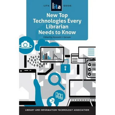 New Top Technologies Every Librarian Needs to Know: A Lita Guide