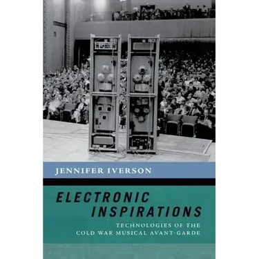 Electronic Inspirations: Technologies of the Cold War Musical Avant-Garde