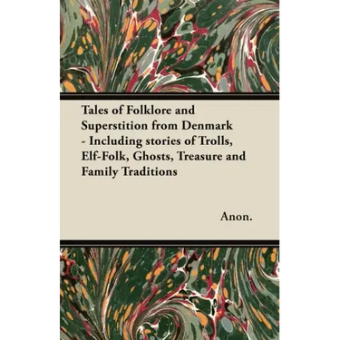 Tales of Folklore and Superstition from Denmark - Including stories of Trolls, Elf-Folk, Ghosts, Treasure and Family Traditions;Including stories of T