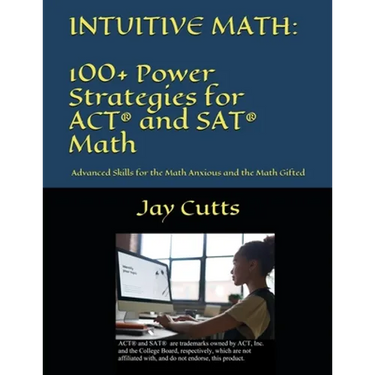 Intuitive Math - 100+ Power Strategies for ACT(R) and SAT(R) Math: Advanced Skills for the Math Anxious and the Math Gifted