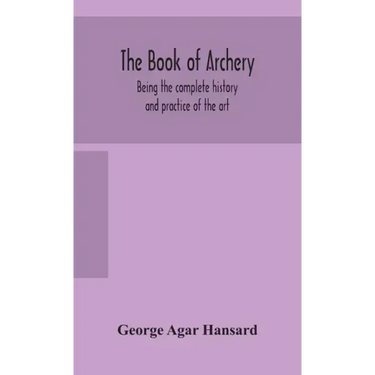 The book of archery: being the complete history and practice of the art, ancient and modern Interspersed with Numerous Interesting Anecdote