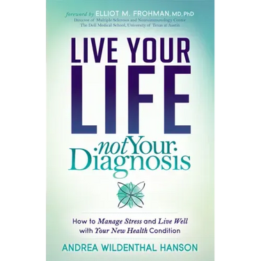 Live Your Life, Not Your Diagnosis: How to Manage Stress and Live Well with Your New Health Condition