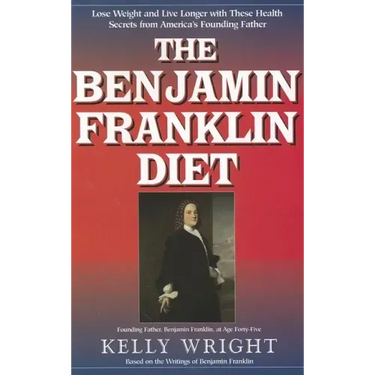 The Benjamin Franklin Diet: Lose Weight and Live Longer with These Health Secrets from America's Founding Father: Based on the Writings of Benjamin Fr