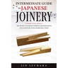 Intermediate Guide to Japanese Joinery: The Secret to Making Complex Japanese Joints and Furniture Using Affordable Tools