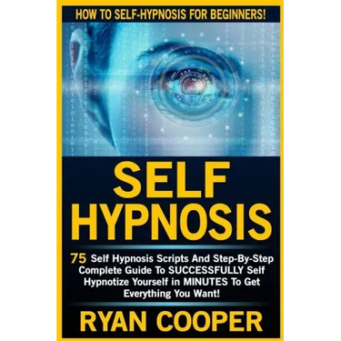 Self Hypnosis: 75 Self Hypnosis Scripts And Step-By-Step Complete Guide To SUCCESSFULY Self Hypnotize Yourself In MINUTES To Get Everything You Want!