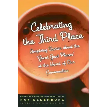 Celebrating the Third Place: Inspiring Stories about the Great Good Places at the Heart of Our Communities
