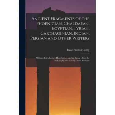 Ancient Fragments of the Phoenician, Chaldaean, Egyptian, Tyrian, Carthaginian, Indian, Persian and Other Writers: With an Introductory Dissertation,