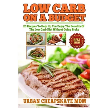 Low Carb On A Budget: 20 Recipes To Help Up You Enjoy The Benefits Of The Low Carb Diet Without Going Broke