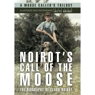 Noirot's Call of the Moose: The Biography of Clark Noirot