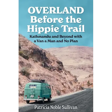 Overland Before the Hippie Trail: Kathmandu and Beyond with a Van a Man and No Plan