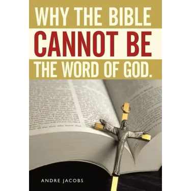 Why the Bible Cannot Be the Word of God.