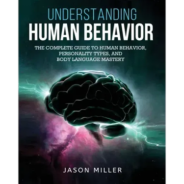 Understanding Human Behavior: The Complete Guide to Human Behavior, Personality Types, and Body Language Mastery